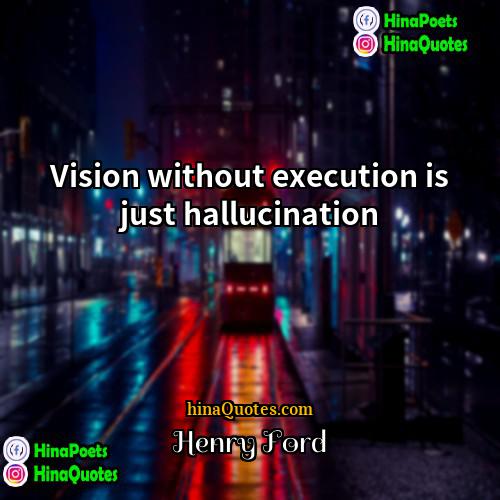 Henry Ford Quotes | Vision without execution is just hallucination.
 